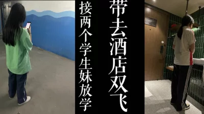 接两个校服妹放学去酒店双飞！！真实大学生勿比较！！（已满18岁！）