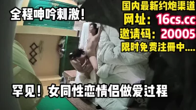 （同性）罕见女同性情侣做爱过程真刺激（内有联系方式）