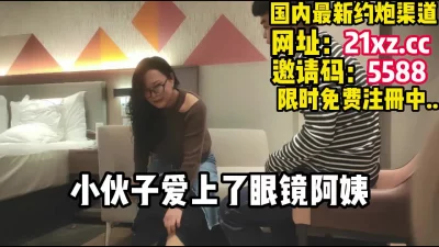 40多岁的眼镜阿姨和小伙子能有怎么样的激情【简 介内有约炮渠道】