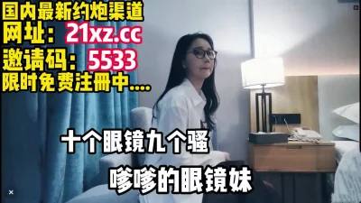 最骚眼睛娘，对白精彩，真是不可多得的骚货【简 介内有约炮渠道】