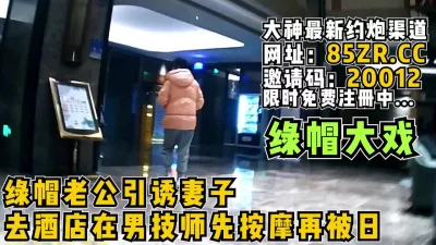 淫妻大戏！绿帽老公引诱妻子去酒店做Spa再被日【看简介同城免费约炮