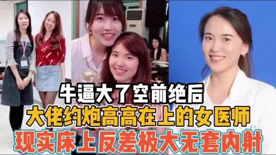 牛逼大了！约炮高高在上女医生现实床上反差大【“约炮强行拿下”看简阶】