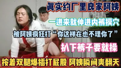 真实厂里良家阿姨！被精力旺盛的小伙爆插爽翻天了『狠货高科技看简阶』