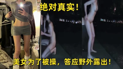 绝对真实！美女为了被操野外露出！