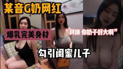 “阿姨，你在干什么呢”爆乳G奶贵妇勾引闺蜜宝贝（狠货高科技看简阶』