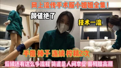 网上流传手术服小姐姐！专业榨精简直是人间享受『狠货高科技看简阶』