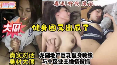 重磅健身圈瓜！龙湖地产巨乳健身教练勾引已婚邻居被抓【约炮看视频水印】