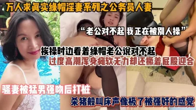 真实绿帽淫妻内部群最新流出！骚妻一边被操一边觉得对不起老公