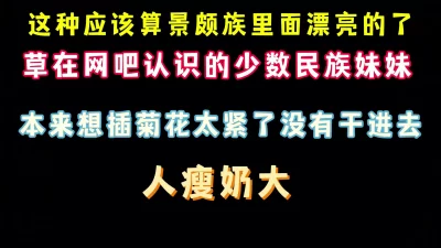 [原创]非常漂亮的景颇族美女人瘦奶大网吧偷加她QQ完整版看简界