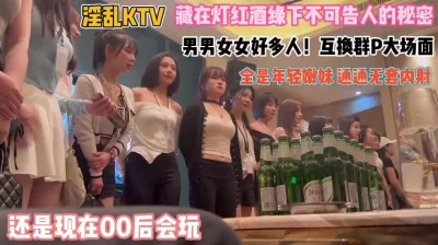 还是00后会玩！KTV难得一见群P大场面通通内射『禁止内容』