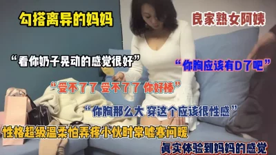 “受不了了 你好棒啊”勾搭离异母亲，巨乳良家熟女最耐操（简阶有惊喜）