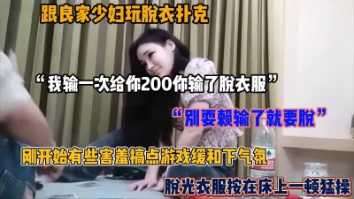 “别耍赖输了就得脱”和良家少妇玩扑克脱衣游戏，按到床上猛操