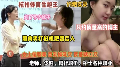 约炮实录！杭州各行业顶级女人被肌肉男打桩机后入肥臀『完整版看简阶』